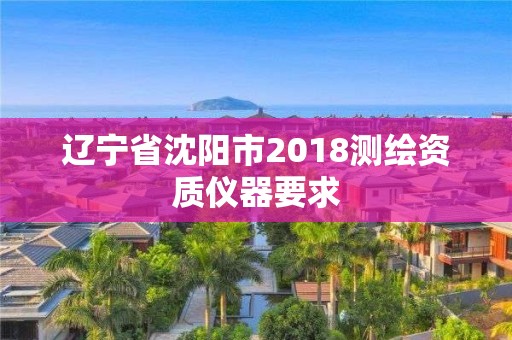 遼寧省沈陽市2018測繪資質儀器要求