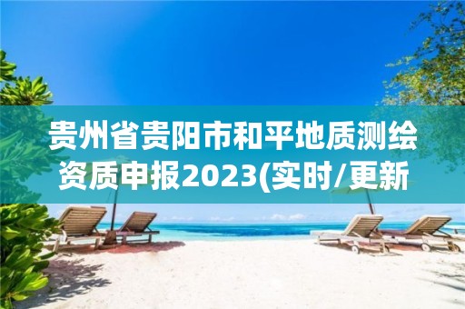 貴州省貴陽市和平地質(zhì)測(cè)繪資質(zhì)申報(bào)2023(實(shí)時(shí)/更新中)