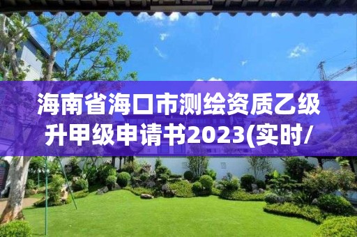 海南省海口市測繪資質乙級升甲級申請書2023(實時/更新中)