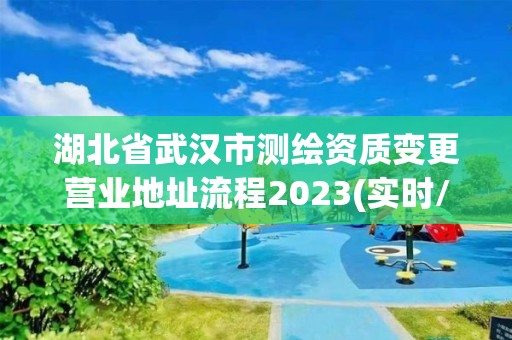 湖北省武漢市測繪資質變更營業地址流程2023(實時/更新中)