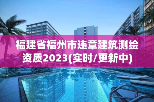 福建省福州市違章建筑測繪資質2023(實時/更新中)