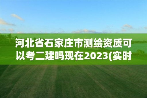 河北省石家莊市測繪資質可以考二建嗎現在2023(實時/更新中)