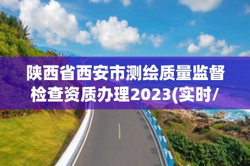 陜西省西安市測(cè)繪質(zhì)量監(jiān)督檢查資質(zhì)辦理2023(實(shí)時(shí)/更新中)