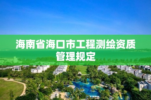 海南省海口市工程測繪資質管理規定