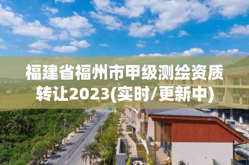 福建省福州市甲級測繪資質轉讓2023(實時/更新中)