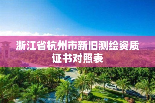 浙江省杭州市新舊測繪資質證書對照表