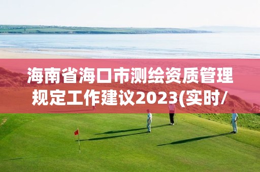 海南省海口市測繪資質管理規定工作建議2023(實時/更新中)