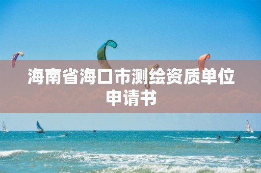 海南省海口市測繪資質單位申請書