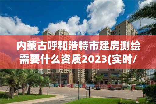 內蒙古呼和浩特市建房測繪需要什么資質2023(實時/更新中)