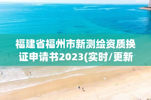 福建省福州市新測繪資質換證申請書2023(實時/更新中)