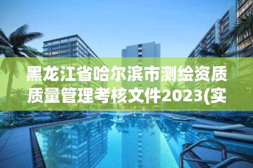 黑龍江省哈爾濱市測繪資質質量管理考核文件2023(實時/更新中)