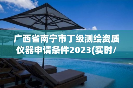 廣西省南寧市丁級測繪資質儀器申請條件2023(實時/更新中)