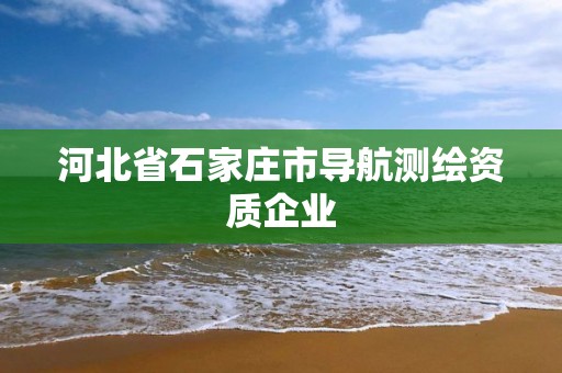 河北省石家莊市導航測繪資質企業