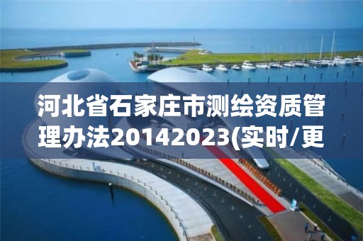 河北省石家莊市測繪資質管理辦法20142023(實時/更新中)