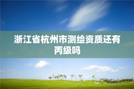 浙江省杭州市測繪資質(zhì)還有丙級嗎