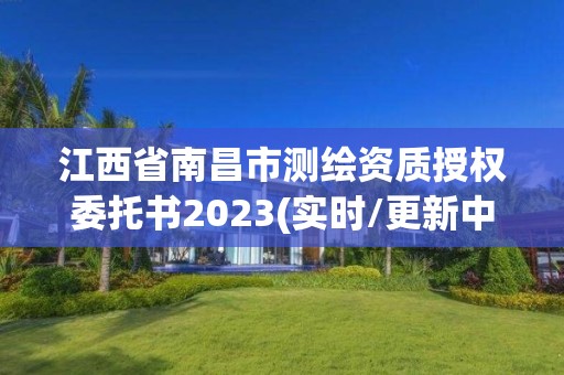 江西省南昌市測繪資質授權委托書2023(實時/更新中)