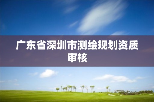 廣東省深圳市測繪規劃資質審核