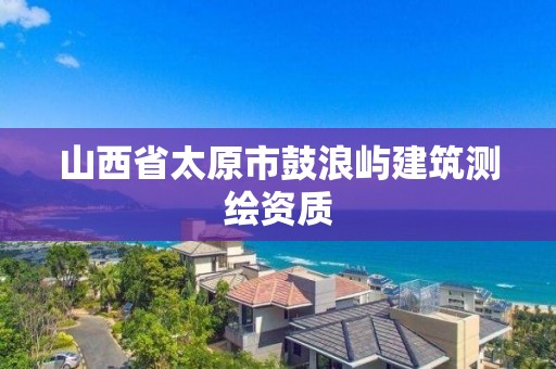 山西省太原市鼓浪嶼建筑測繪資質