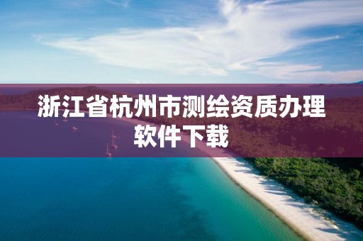 浙江省杭州市測繪資質(zhì)辦理軟件下載