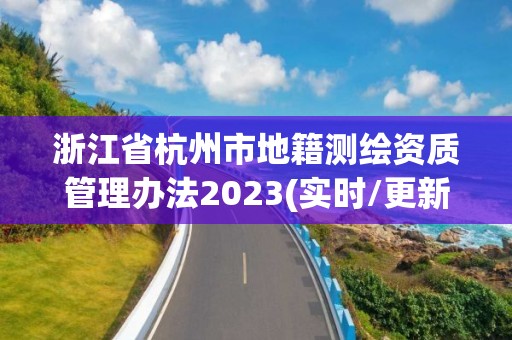 浙江省杭州市地籍測繪資質管理辦法2023(實時/更新中)