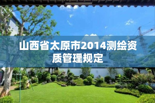 山西省太原市2014測繪資質管理規定