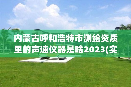 內蒙古呼和浩特市測繪資質里的聲速儀器是啥2023(實時/更新中)