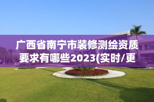 廣西省南寧市裝修測(cè)繪資質(zhì)要求有哪些2023(實(shí)時(shí)/更新中)