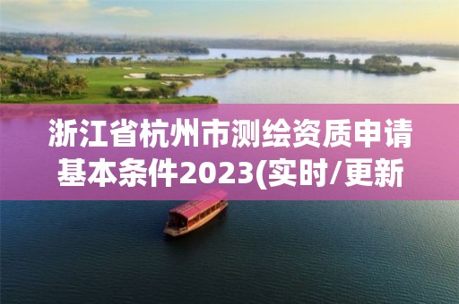 浙江省杭州市測繪資質(zhì)申請(qǐng)基本條件2023(實(shí)時(shí)/更新中)