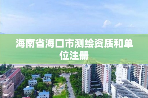 海南省海口市測繪資質和單位注冊