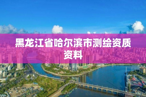 黑龍江省哈爾濱市測繪資質資料