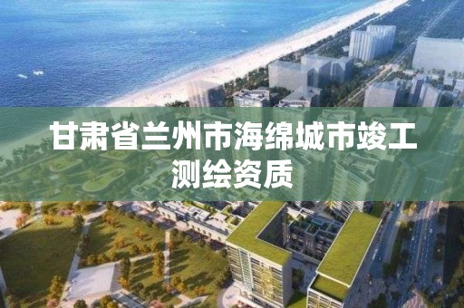 甘肅省蘭州市海綿城市竣工測繪資質