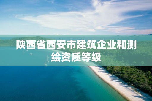 陜西省西安市建筑企業(yè)和測(cè)繪資質(zhì)等級(jí)