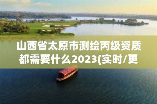 山西省太原市測繪丙級資質(zhì)都需要什么2023(實時/更新中)