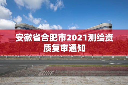 安徽省合肥市2021測繪資質復審通知