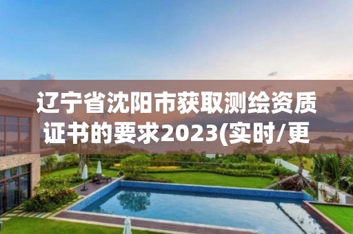 遼寧省沈陽(yáng)市獲取測(cè)繪資質(zhì)證書(shū)的要求2023(實(shí)時(shí)/更新中)