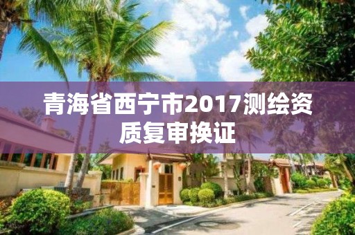 青海省西寧市2017測繪資質復審換證