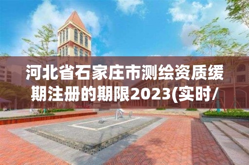 河北省石家莊市測繪資質緩期注冊的期限2023(實時/更新中)