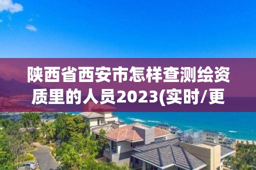 陜西省西安市怎樣查測繪資質里的人員2023(實時/更新中)