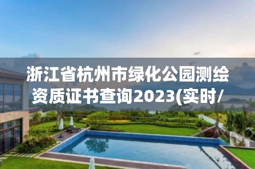 浙江省杭州市綠化公園測繪資質證書查詢2023(實時/更新中)