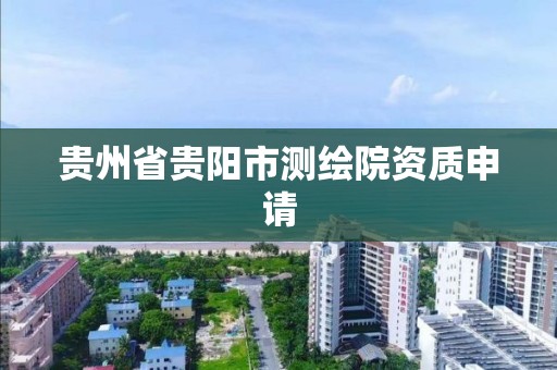 貴州省貴陽市測繪院資質申請