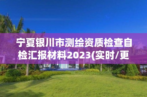 寧夏銀川市測(cè)繪資質(zhì)檢查自檢匯報(bào)材料2023(實(shí)時(shí)/更新中)