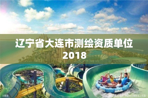 遼寧省大連市測繪資質單位2018