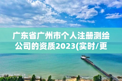 廣東省廣州市個人注冊測繪公司的資質2023(實時/更新中)