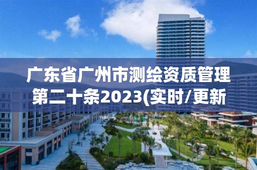 廣東省廣州市測繪資質管理第二十條2023(實時/更新中)