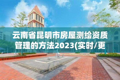 云南省昆明市房屋測繪資質管理的方法2023(實時/更新中)