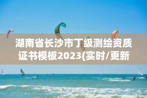 湖南省長沙市丁級測繪資質證書模板2023(實時/更新中)