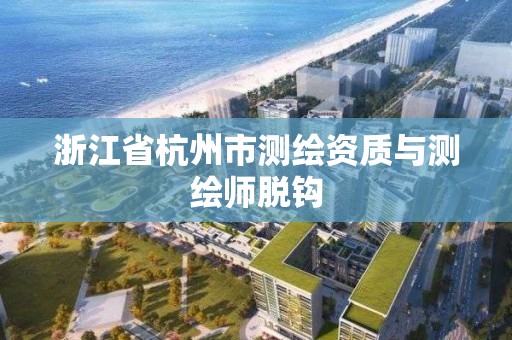 浙江省杭州市測繪資質與測繪師脫鉤