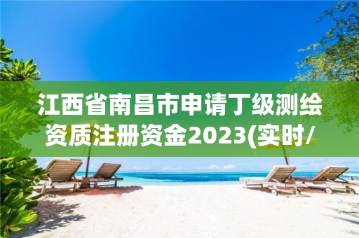 江西省南昌市申請丁級測繪資質注冊資金2023(實時/更新中)