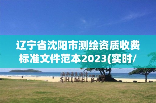 遼寧省沈陽市測繪資質收費標準文件范本2023(實時/更新中)