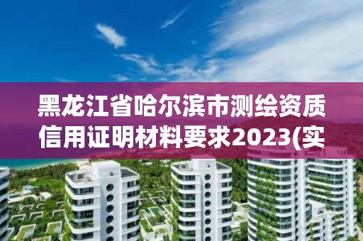 黑龍江省哈爾濱市測繪資質信用證明材料要求2023(實時/更新中)